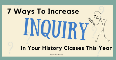 7 Ways to Increase Inquiry in History Classes!