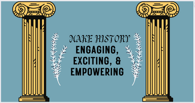 Make History Engaging, Exciting, & Empowering
